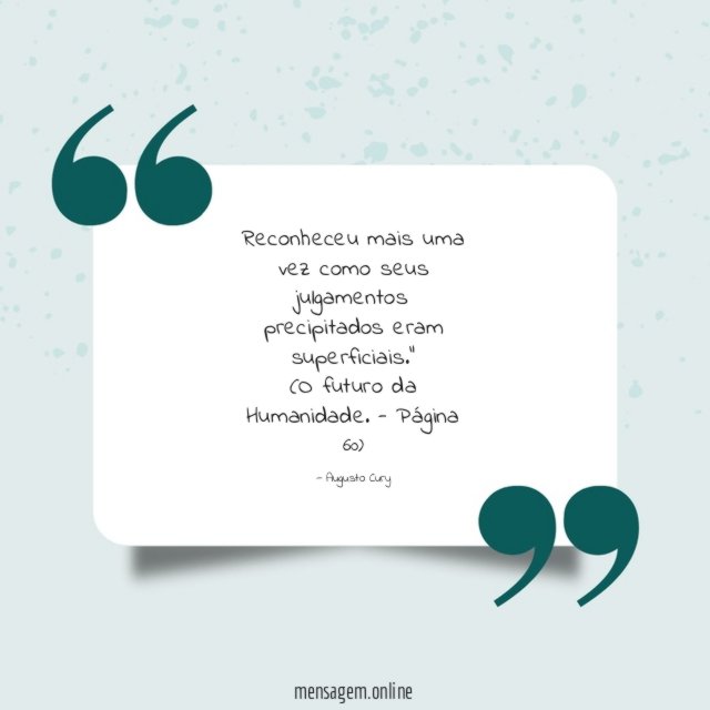 "Reconheceu mais uma vez como seus julgamentos precipitados eram superficiais."