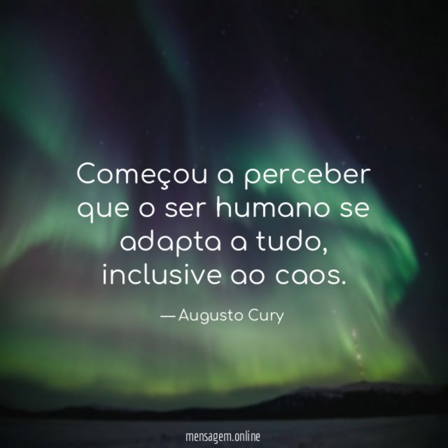 Começou a perceber que o ser humano se adapta a tudo