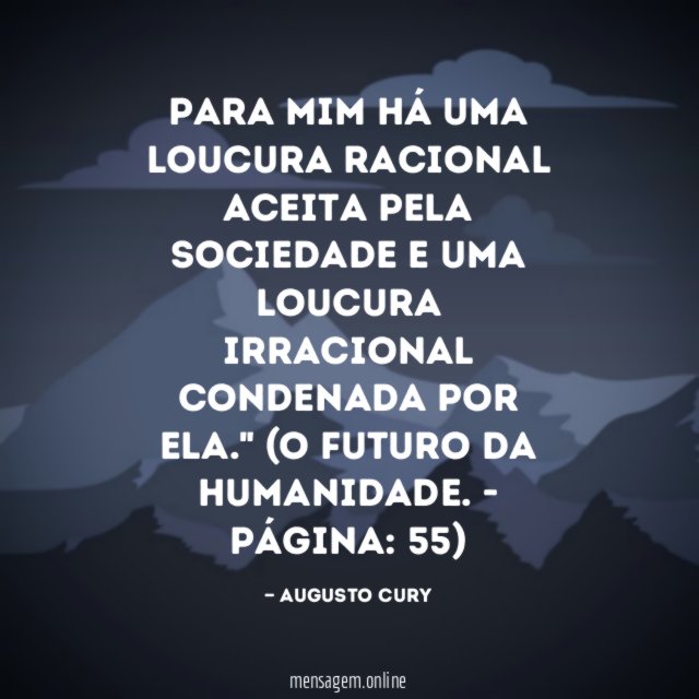 "Para mim há uma loucura racional aceita pela sociedade e uma loucura irracional condenada por ela."