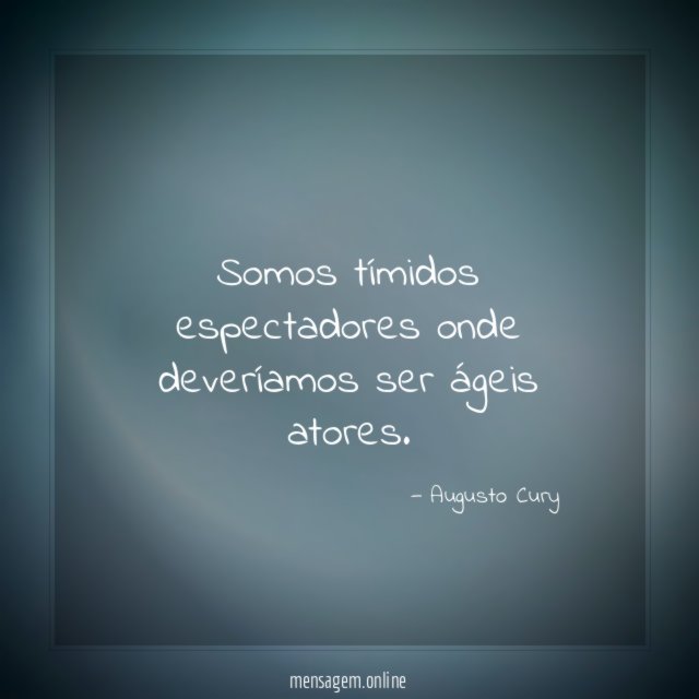 Somos tímidos espectadores onde deveríamos ser ágeis atores