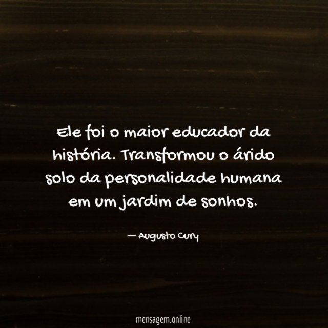 Ele foi o maior educador da história