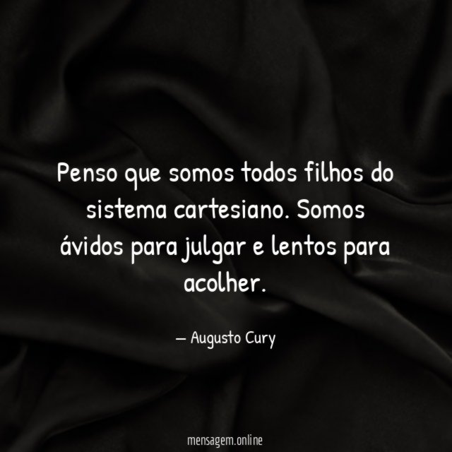 Penso que somos todos filhos do sistema cartesiano