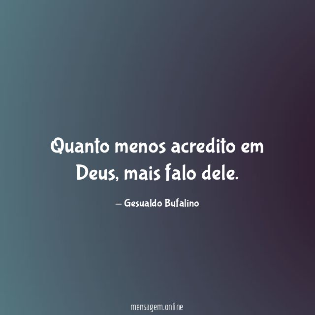 Quanto menos acredito em Deus
