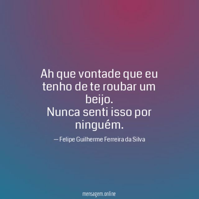 Ah que vontade que eu tenho de te roubar um beijo