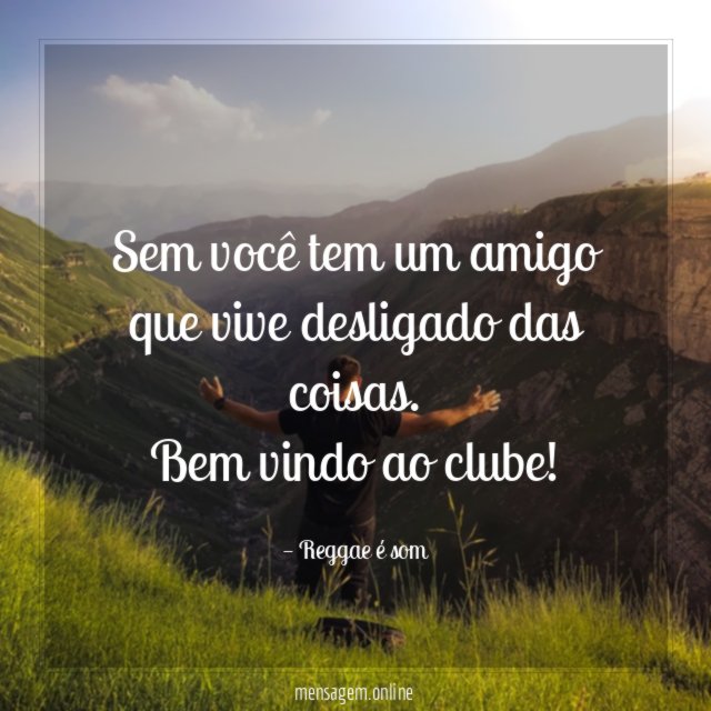 Sem você tem um amigo que vive desligado das coisas