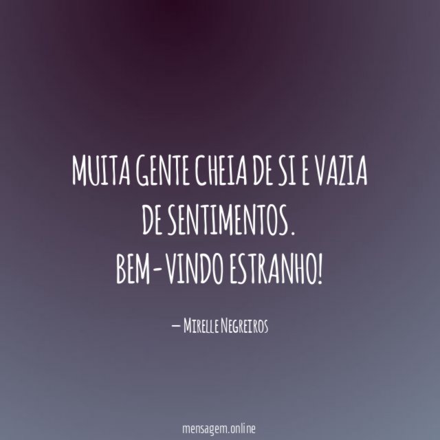 Muita gente cheia de si e vazia de sentimentos