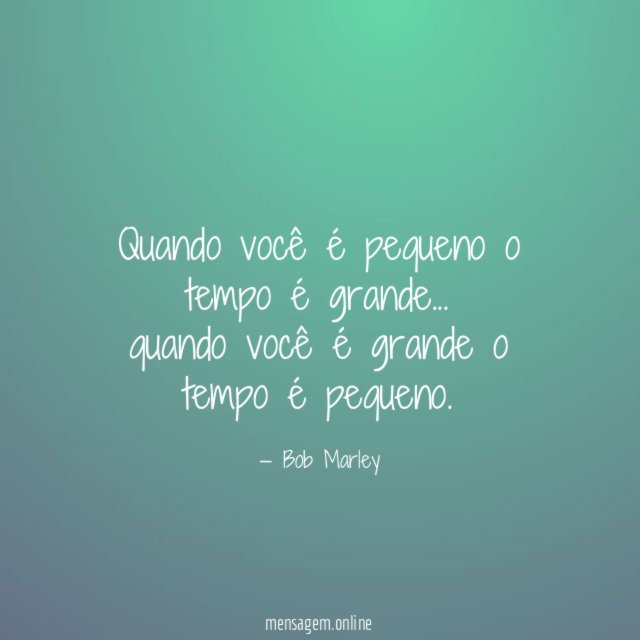 Quando você é pequeno o tempo é grande