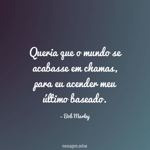 Queria que o mundo se acabasse em chamas