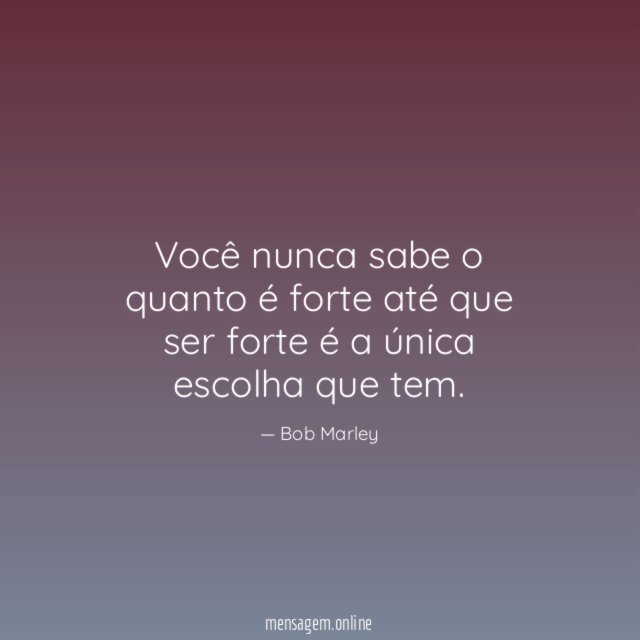 Você nunca sabe o quanto é forte até