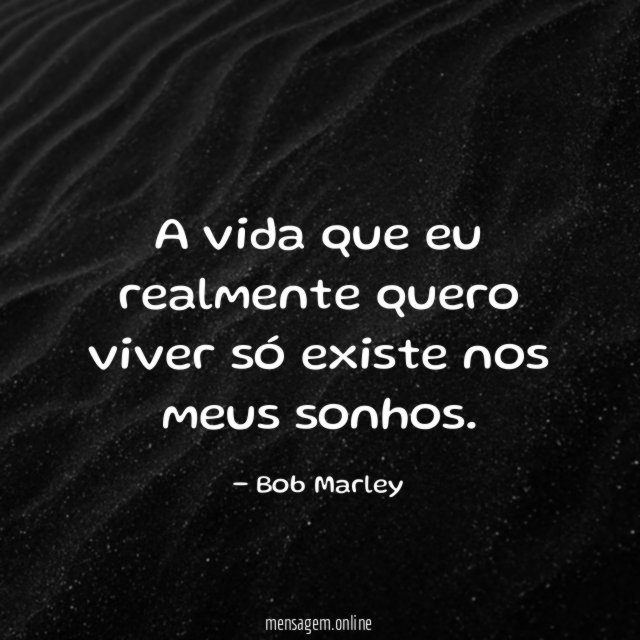 A vida que eu realmente quero viver só existe nos meus sonhos