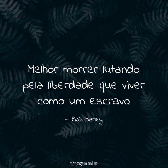 Melhor morrer lutando pela liberdade que viver como um escravo