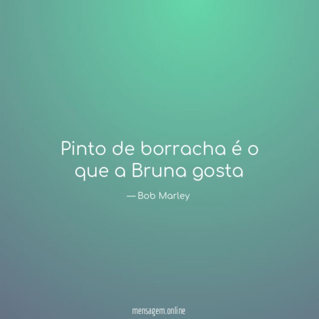 Pinto de borracha é o que a Bruna gosta