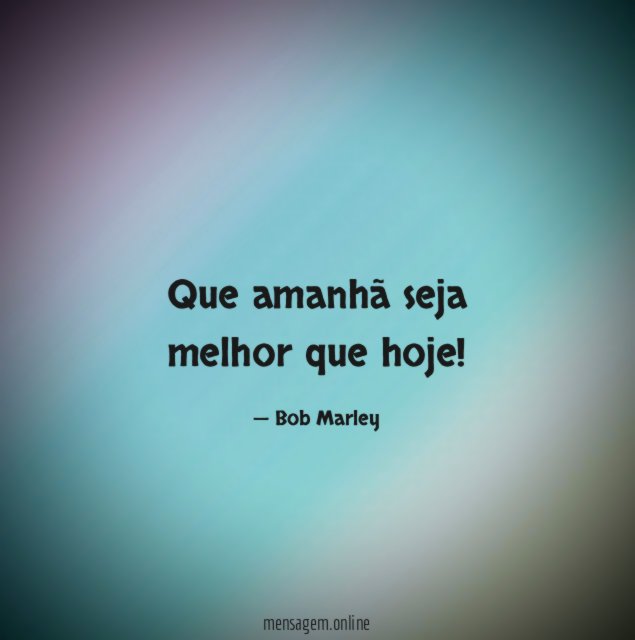 Que amanhã seja melhor que hoje