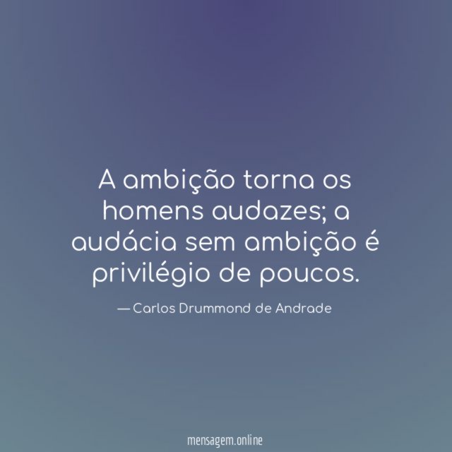 A ambição torna os homens audazes