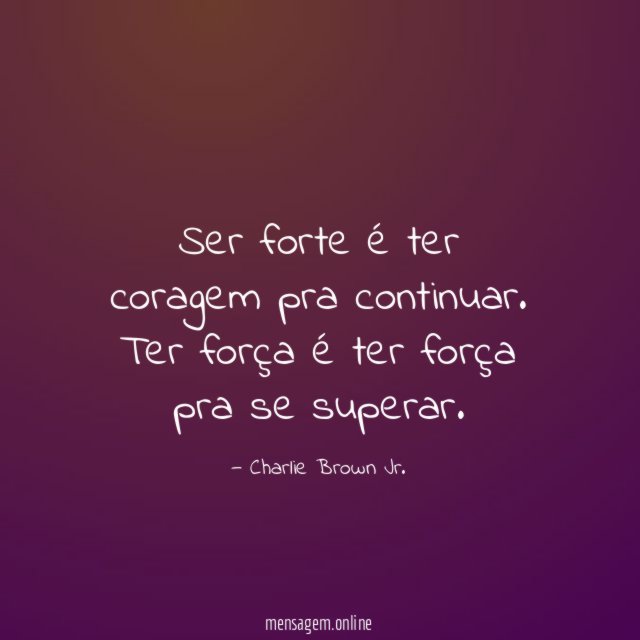 Ser forte é ter coragem pra continuar