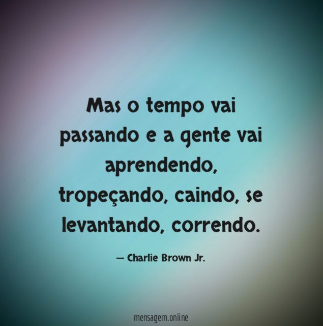 Mas o tempo vai passando e a gente vai aprendendo