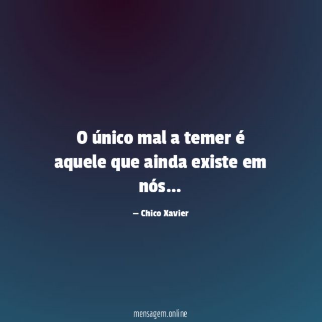 O único mal a temer é aquele que ainda existe em nós