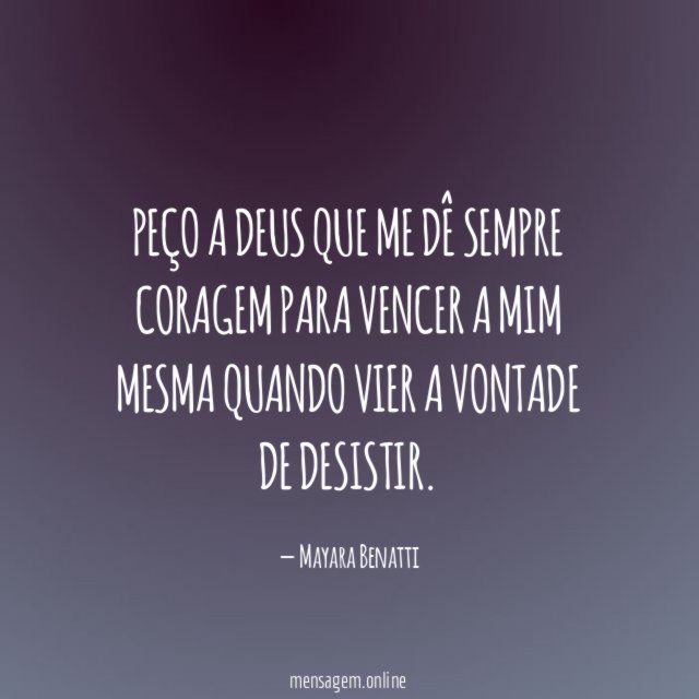 Peço a Deus que me dê sempre coragem