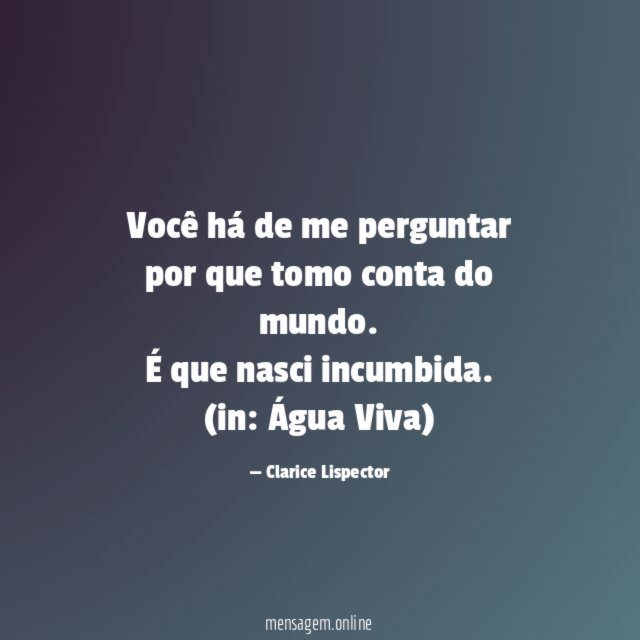 Você há de me perguntar por que tomo conta do mundo. É que nasci incumbida.