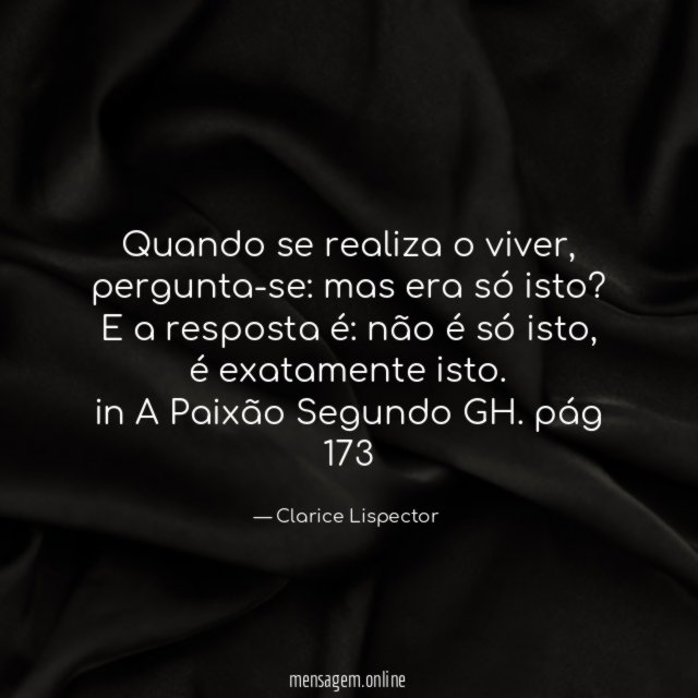 Quando se realiza o viver, pergunta-se: mas era só isto?
E a resposta é: não é só isto, é exatamente isto.