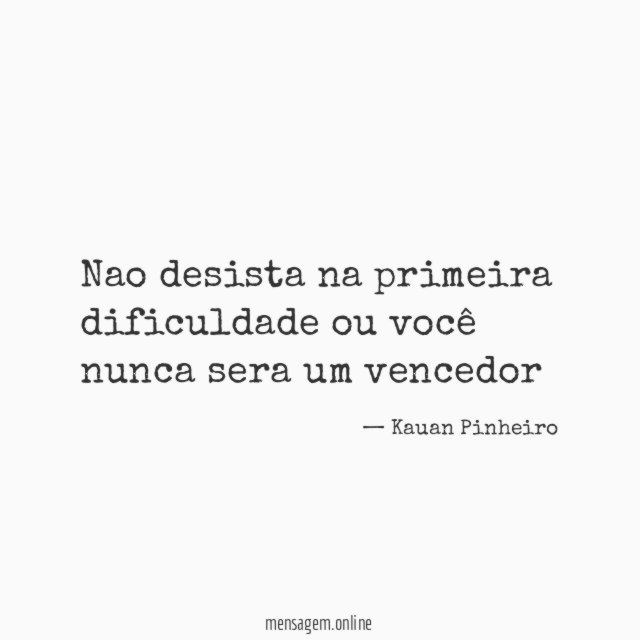 Nao desista na primeira dificuldade ou você nunca sera um vencedor"
