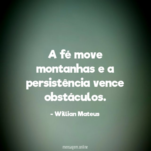 A fé move montanhas e a persistência vence obstáculos