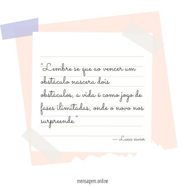 'Lembre se que ao vencer um obstáculo nascera dois obstáculos
