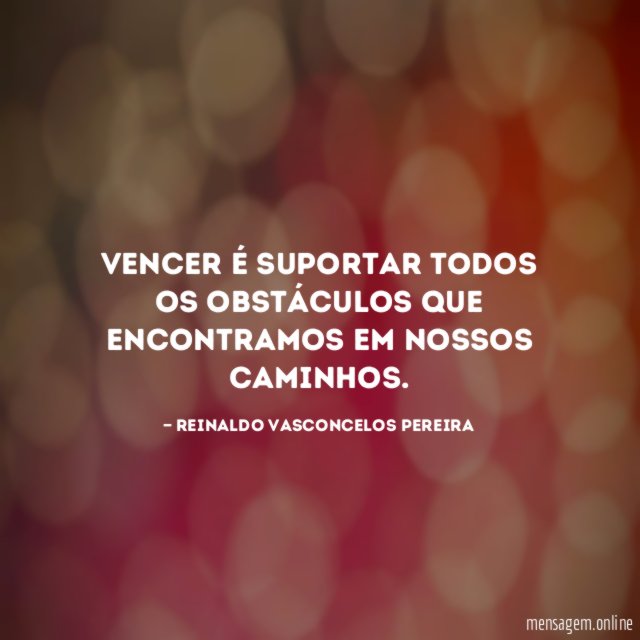 Vencer é suportar todos os obstáculos que encontramos em nossos caminhos