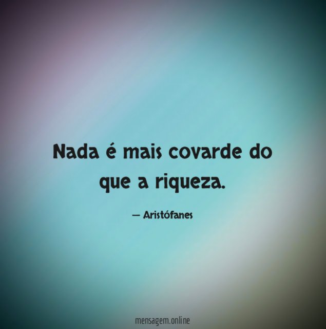 Nada é mais covarde do que a riqueza