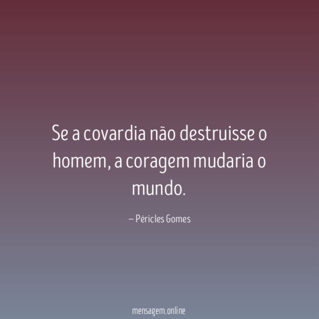 Se a covardia não destruisse o homem