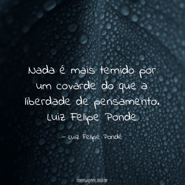 Nada é mais temido por um covarde do que a liberdade de pensamento