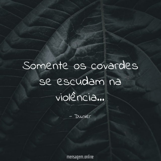 Somente os covardes se escudam na violência