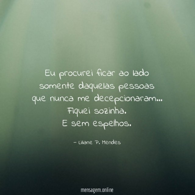 Eu procurei ficar ao lado somente daquelas pessoas que nunca me decepcionaram…