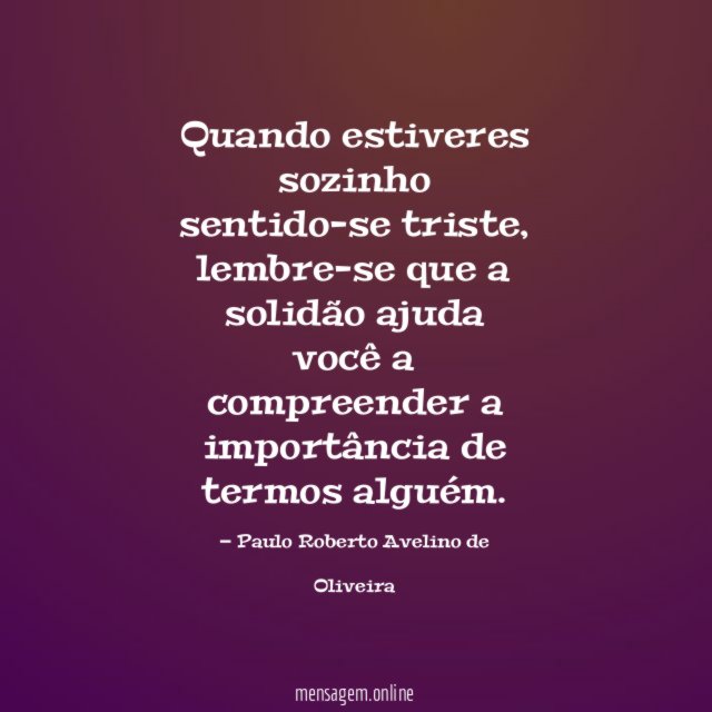 Quando estiveres sozinho sentido-se triste