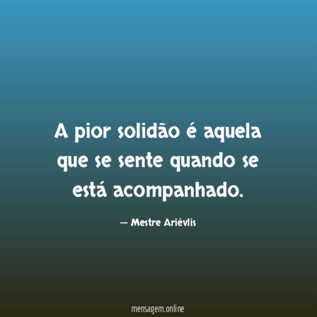 A pior solidão é aquela que se sente quando se está acompanhado