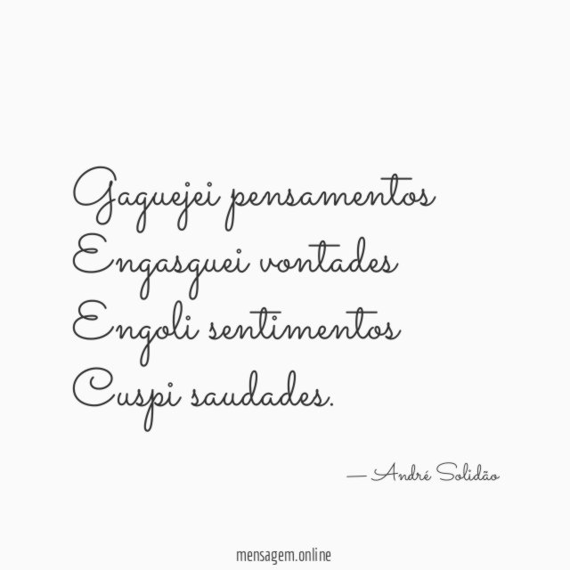Gaguejei pensamentos Engasguei vontades Engoli sentimentos Cuspi saudades