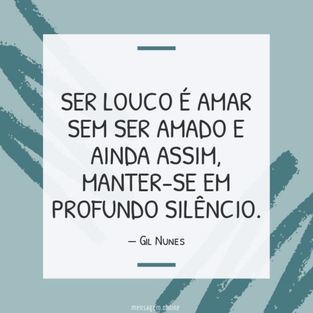 Ser louco é amar sem ser amado e ainda assim