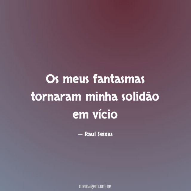 Os meus fantasmas tornaram minha solidão em vício