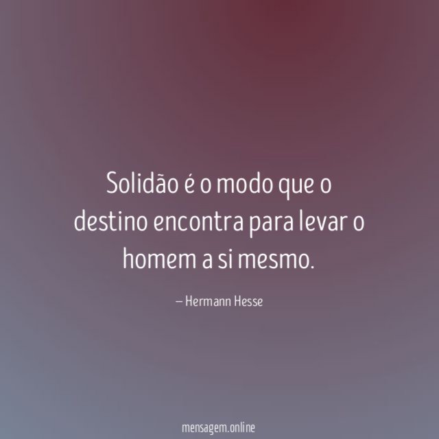 Solidão é o modo que o destino encontra