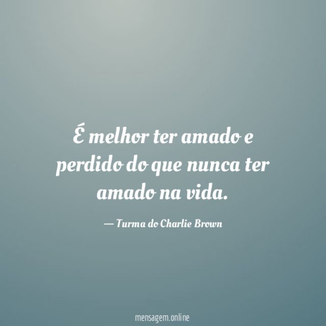 É melhor ter amado e perdido do que nunca ter amado na vida