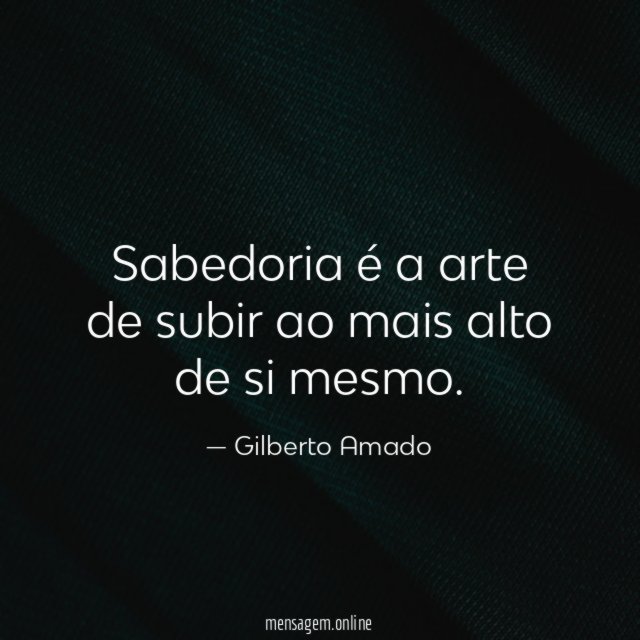 Sabedoria é a arte de subir ao mais alto de si mesmo