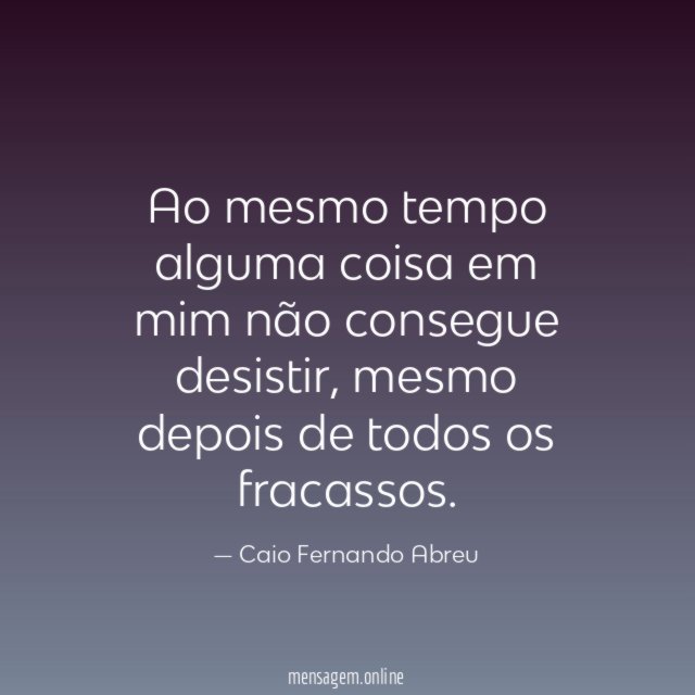 Ao mesmo tempo alguma coisa em mim não consegue desistir