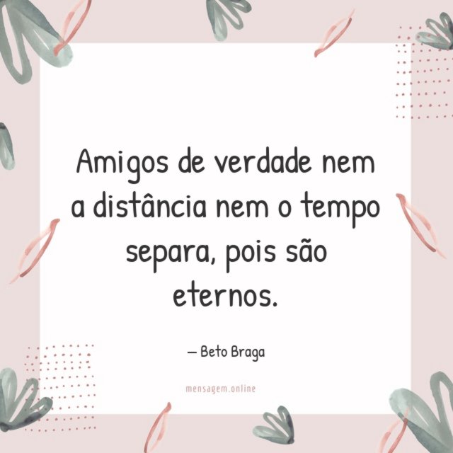 Amigos de verdade nem a distância nem o tempo separa