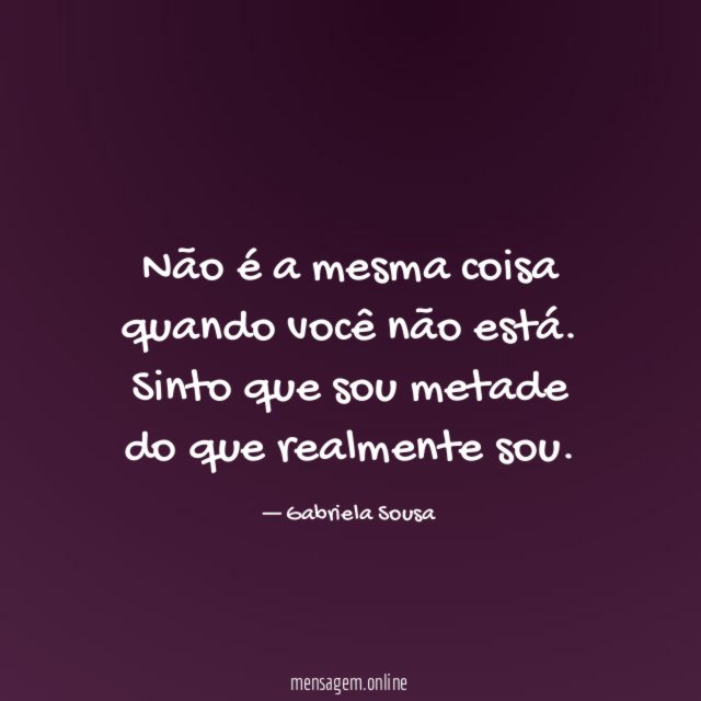 Não é a mesma coisa quando você não está