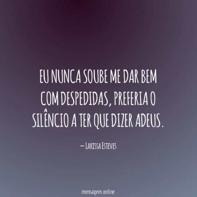 Eu nunca soube me dar bem com despedidas