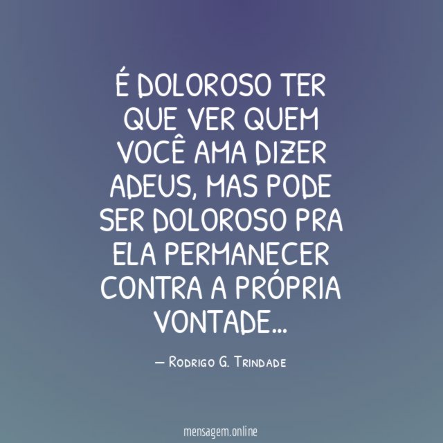 É doloroso ter que ver quem você ama dizer adeus