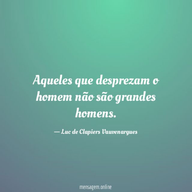 Aqueles que desprezam o homem não são grandes homens
