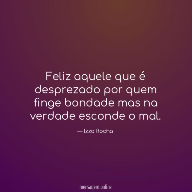 Feliz aquele que é desprezado por quem finge