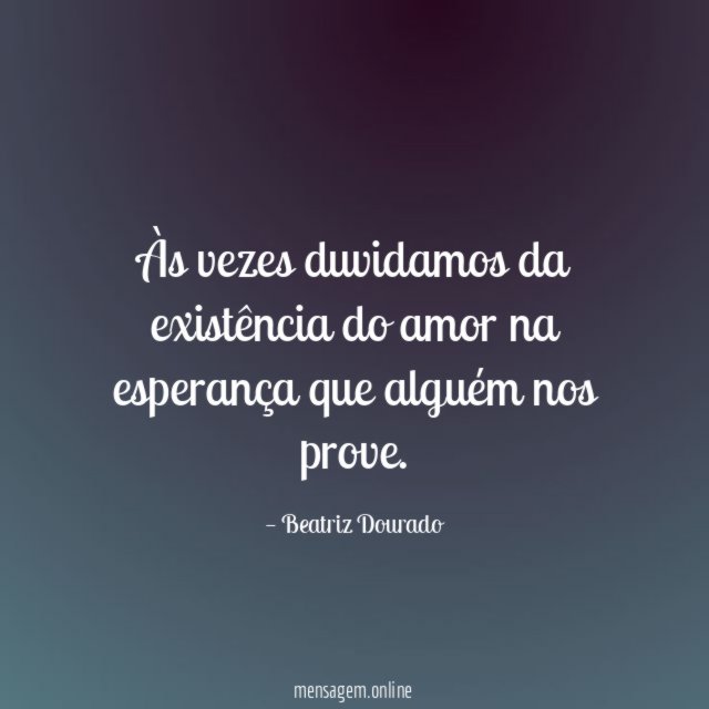 Às vezes duvidamos da existência do amor na