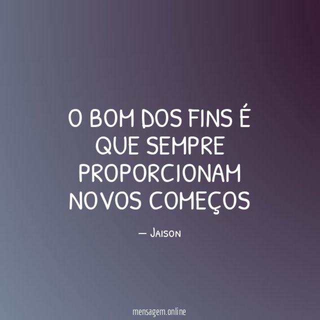 O bom dos fins é que sempre proporcionam novos começos